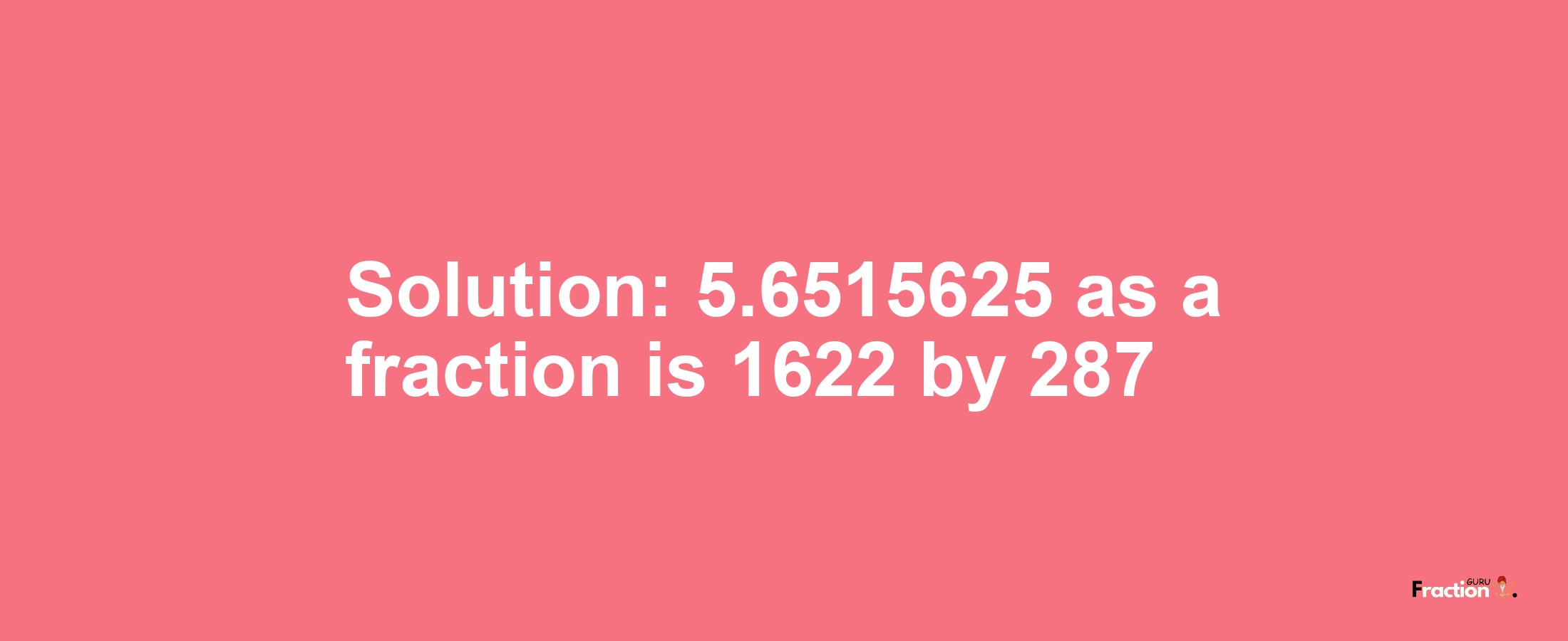 Solution:5.6515625 as a fraction is 1622/287